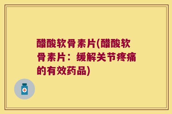醋酸软骨素片(醋酸软骨素片：缓解关节的有效药品)