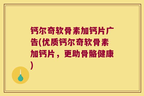 钙尔奇软骨素加钙片广告(优质钙尔奇软骨素加钙片，更助骨骼健康)