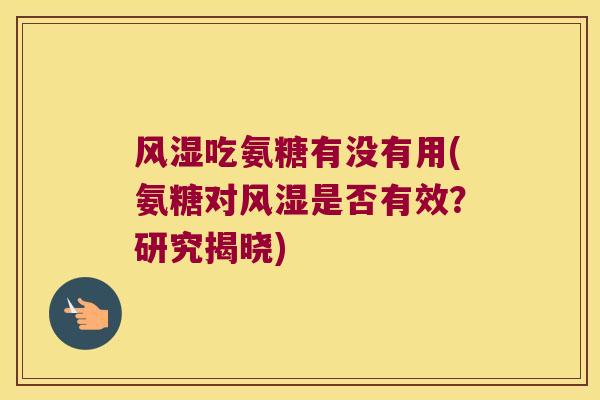 吃氨糖有没有用(氨糖对是否有效?研究揭晓) 吃氨糖有没有用(氨糖对是否有效?研究揭晓)