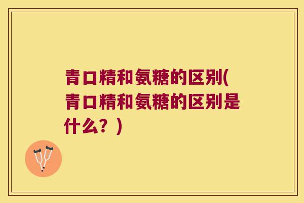 青口精和氨糖的区别(青口精和氨糖的区别是什么？)