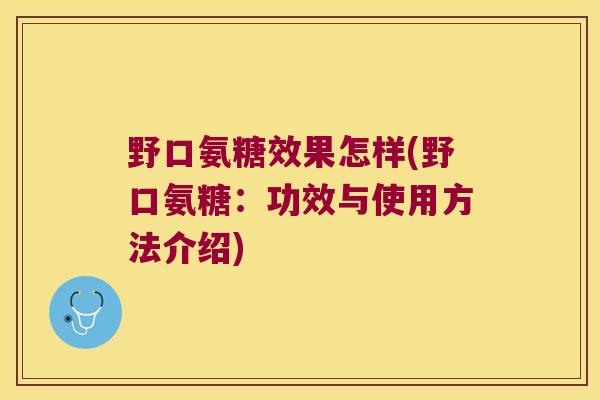 野口氨糖效果怎样(野口氨糖:功效与使用方法介绍) 野口氨糖效果怎样(野口氨糖:功效与使用方法介绍)