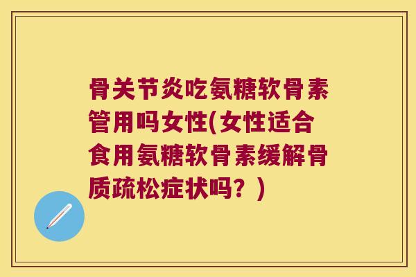 骨吃氨糖软骨素管用吗女性(女性适合食用氨糖软骨素缓解症状吗？)
