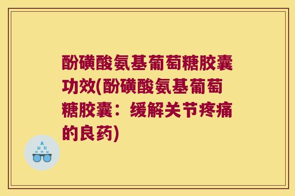 酚磺酸氨基葡萄糖胶囊功效(酚磺酸氨基葡萄糖胶囊：缓解关节的良药)