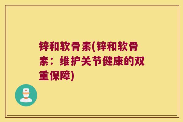 锌和软骨素(锌和软骨素：维护关节健康的双重保障)