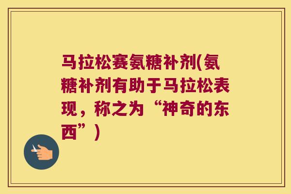 马拉松赛氨糖补剂(氨糖补剂有助于马拉松表现，称之为“神奇的东西”)