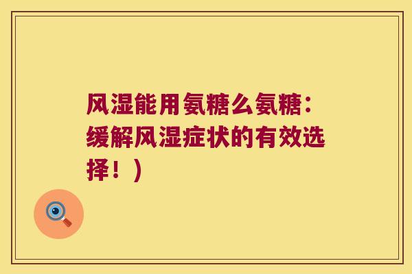 能用氨糖么氨糖：缓解症状的有效选择！)