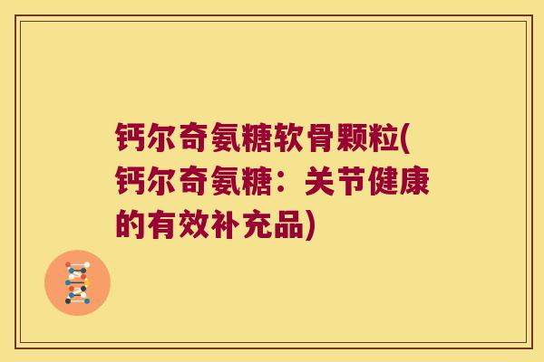 钙尔奇氨糖软骨颗粒(钙尔奇氨糖：关节健康的有效补充品)