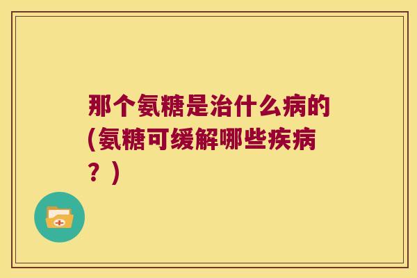 那个氨糖是什么的(氨糖可缓解哪些？)