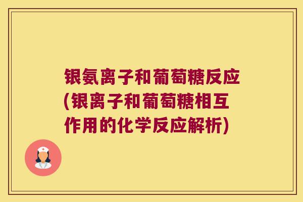 银氨离子和葡萄糖反应(银离子和葡萄糖相互作用的化学反应解析)