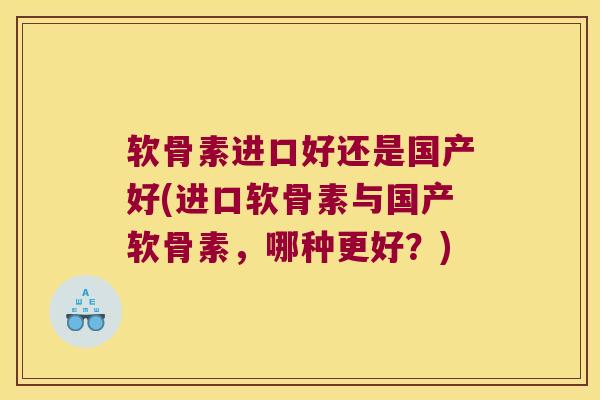 软骨素进口好还是国产好(进口软骨素与国产软骨素，哪种更好？)