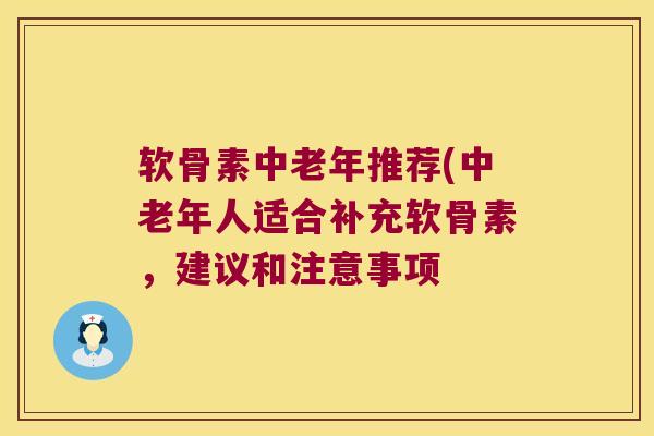 软骨素中老年推荐(中老年人适合补充软骨素，建议和注意事项