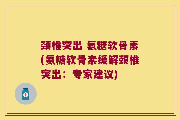 颈椎突出 氨糖软骨素(氨糖软骨素缓解颈椎突出:专家建议) 颈椎突出 氨糖软骨素(氨糖软骨素缓解颈椎突出:专家建议)