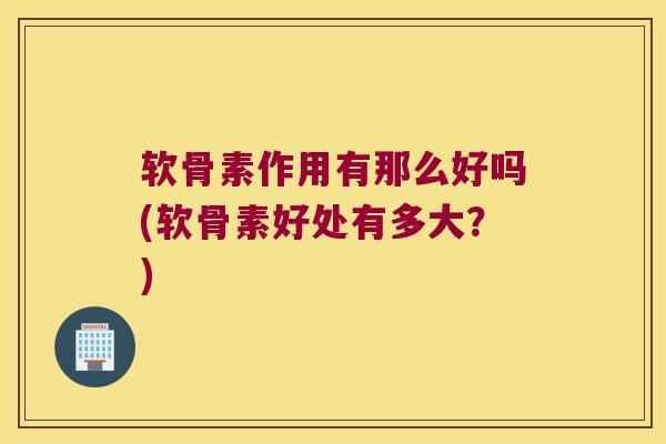 软骨素作用有那么好吗(软骨素好处有多大？)