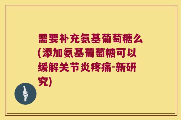 需要补充氨基葡萄糖么(添加氨基葡萄糖可以缓解-新研究)