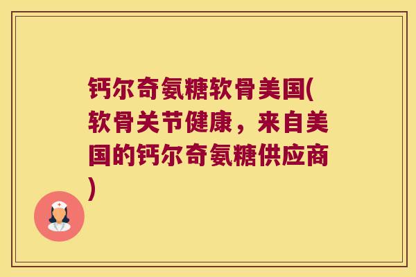 钙尔奇氨糖软骨美国(软骨关节健康,来自美国的钙尔奇氨糖供应商) 钙尔奇氨糖软骨美国(软骨关节健康,来自美国的钙尔奇氨糖供应商)
