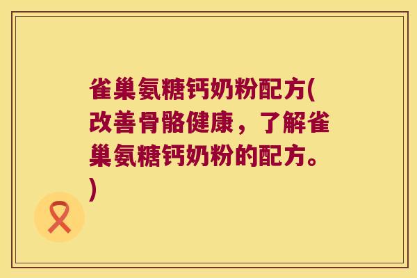 雀巢氨糖钙奶粉配方(改善骨骼健康,了解雀巢氨糖钙奶粉的配方。) 雀巢氨糖钙奶粉配方(改善骨骼健康,了解雀巢氨糖钙奶粉的配方。)