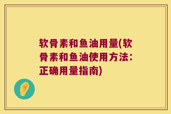 软骨素和鱼油用量(软骨素和鱼油使用方法：正确用量指南)