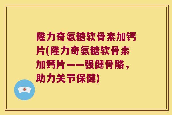 隆力奇氨糖软骨素加钙片(隆力奇氨糖软骨素加钙片——强健骨骼，助力关节保健)