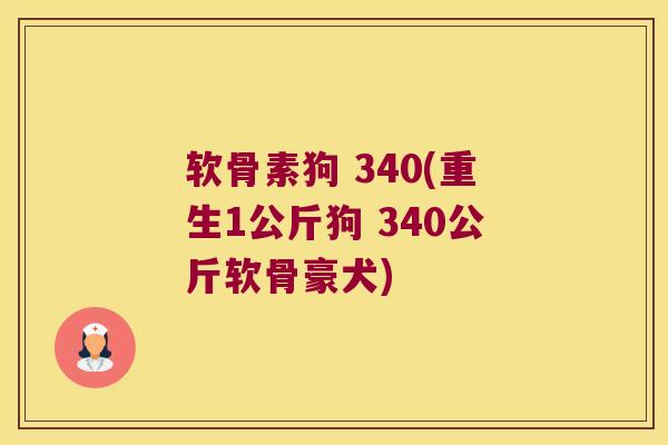 软骨素狗 340(重生1公斤狗 340公斤软骨豪犬) 软骨素狗 340(重生1公斤狗 340公斤软骨豪犬)