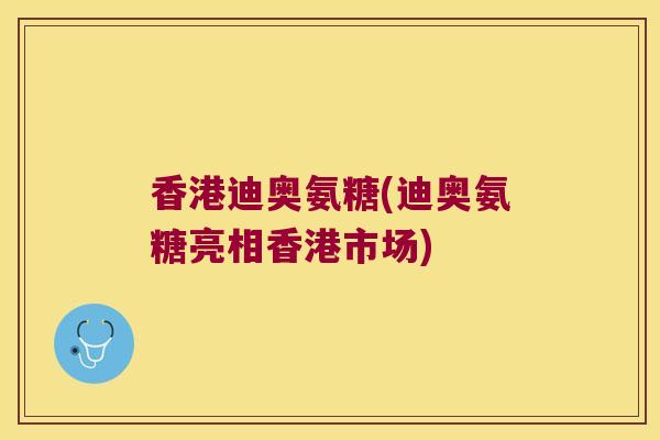 香港迪奥氨糖(迪奥氨糖亮相香港市场)
