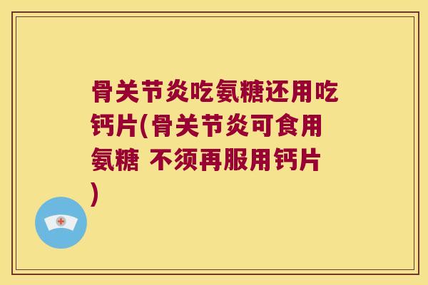 骨吃氨糖还用吃钙片(骨可食用氨糖 不须再服用钙片) 骨吃氨糖还用吃钙片(骨可食用氨糖 不须再服用钙片)