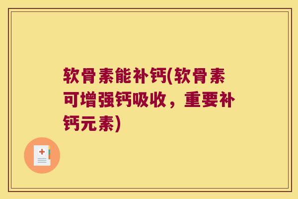 软骨素能补钙(软骨素可增强钙吸收,重要补钙元素) 软骨素能补钙(软骨素可增强钙吸收,重要补钙元素)
