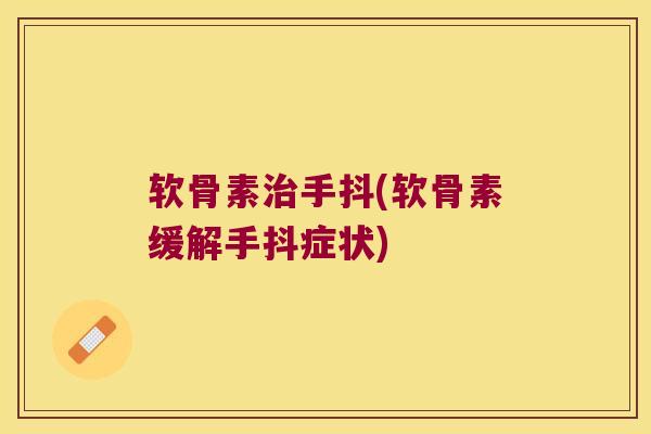 软骨素手抖(软骨素缓解手抖症状) 软骨素手抖(软骨素缓解手抖症状)