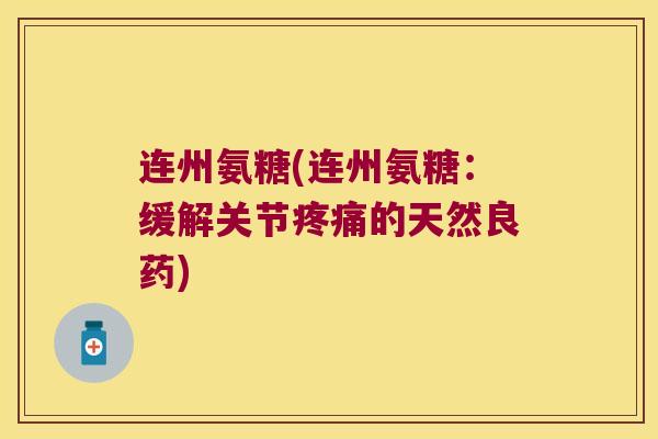 连州氨糖(连州氨糖:缓解关节的天然良药) 连州氨糖(连州氨糖:缓解关节的天然良药)