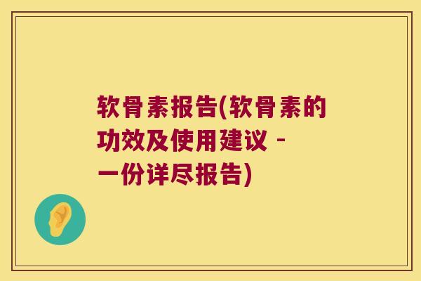 软骨素报告(软骨素的功效及使用建议 - 一份详尽报告) 软骨素报告(软骨素的功效及使用建议 - 一份详尽报告)