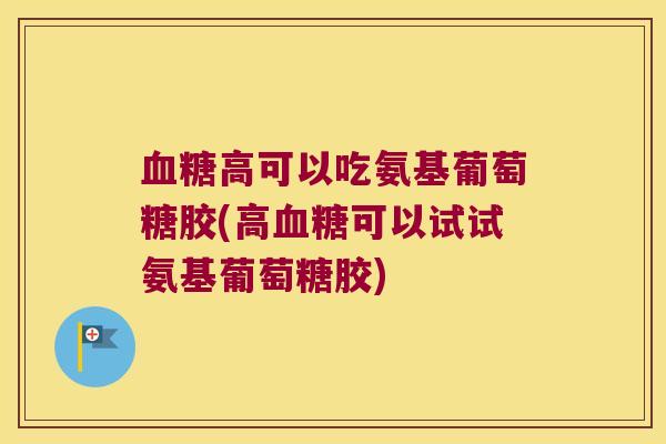 高可以吃氨基葡萄糖胶(高可以试试氨基葡萄糖胶)