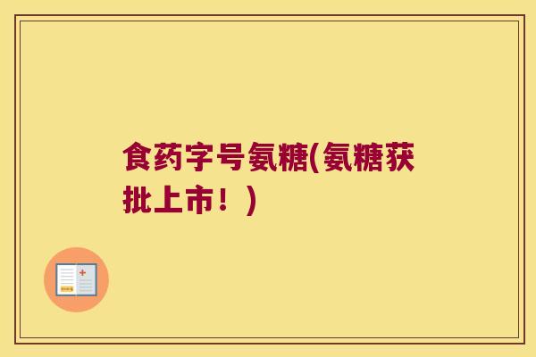 食药字号氨糖(氨糖获批上市!) 食药字号氨糖(氨糖获批上市!)