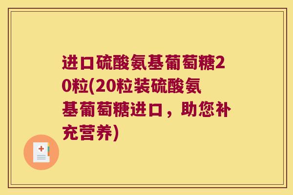 进口硫酸氨基葡萄糖20粒(20粒装硫酸氨基葡萄糖进口,助您补充营养) 进口硫酸氨基葡萄糖20粒(20粒装硫酸氨基葡萄糖进口,助您补充营养)