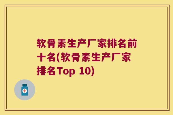 软骨素生产厂家排名前十名(软骨素生产厂家排名Top 10) 软骨素生产厂家排名前十名(软骨素生产厂家排名Top 10)