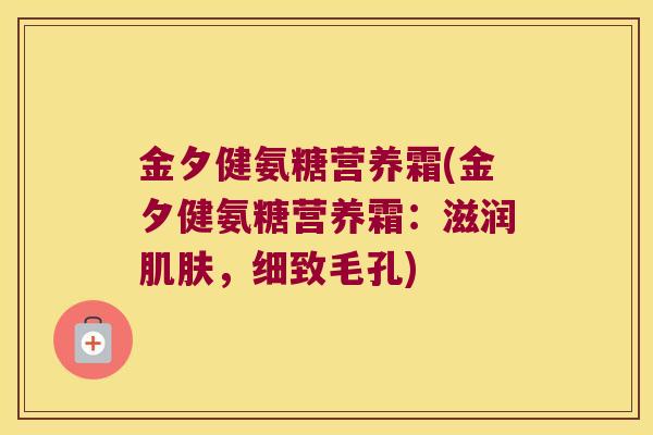 金夕健氨糖营养霜(金夕健氨糖营养霜：滋润，细致毛孔)