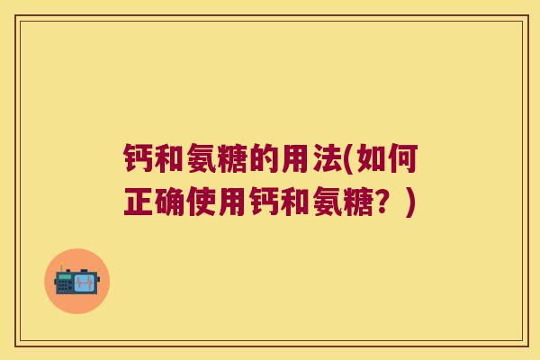 钙和氨糖的用法(如何正确使用钙和氨糖？)