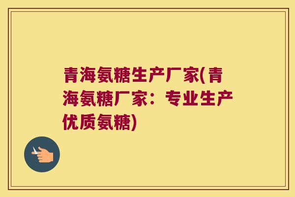 青海氨糖生产厂家(青海氨糖厂家：专业生产优质氨糖)