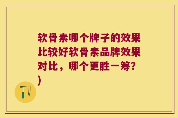 软骨素哪个牌子的效果比较好软骨素品牌效果对比，哪个更胜一筹？)
