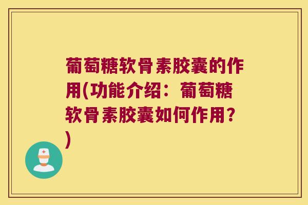 葡萄糖软骨素胶囊的作用(功能介绍:葡萄糖软骨素胶囊如何作用?) 葡萄糖软骨素胶囊的作用(功能介绍:葡萄糖软骨素胶囊如何作用?)