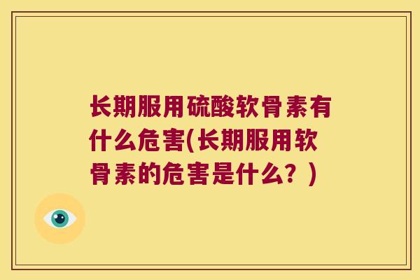 长期服用硫酸软骨素有什么危害(长期服用软骨素的危害是什么？)