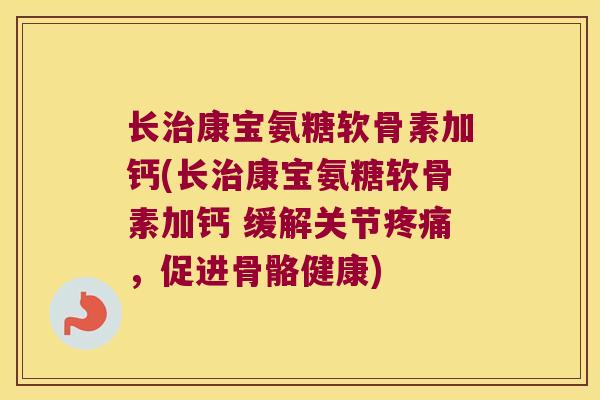 长康宝氨糖软骨素加钙(长康宝氨糖软骨素加钙 缓解关节,促进骨骼健康) 长康宝氨糖软骨素加钙(长康宝氨糖软骨素加钙 缓解关节,促进骨骼健康)