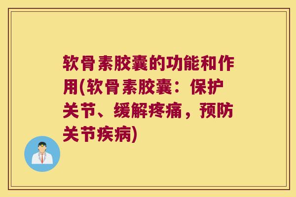 软骨素胶囊的功能和作用(软骨素胶囊:保护关节、缓解,关节) 软骨素胶囊的功能和作用(软骨素胶囊:保护关节、缓解,关节)