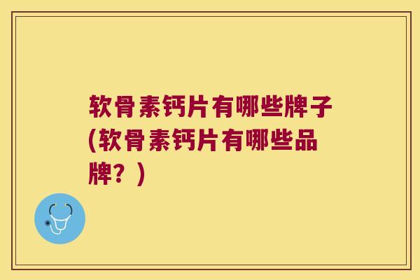 软骨素钙片有哪些牌子(软骨素钙片有哪些品牌?) 软骨素钙片有哪些牌子(软骨素钙片有哪些品牌?)