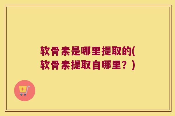 软骨素是哪里提取的(软骨素提取自哪里？)