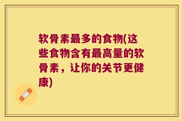 软骨素多的食物(这些食物含有高量的软骨素,让你的关节更健康) 软骨素多的食物(这些食物含有高量的软骨素,让你的关节更健康)