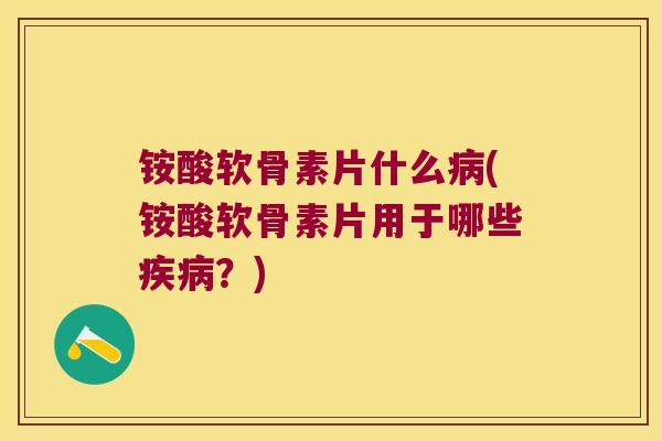 铵酸软骨素片什么(铵酸软骨素片用于哪些?) 铵酸软骨素片什么(铵酸软骨素片用于哪些?)