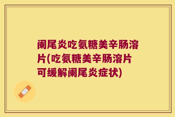阑尾炎吃氨糖美辛肠溶片(吃氨糖美辛肠溶片可缓解阑尾状) 阑尾炎吃氨糖美辛肠溶片(吃氨糖美辛肠溶片可缓解阑尾状)