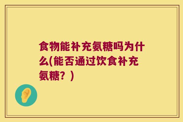 食物能补充氨糖吗为什么(能否通过饮食补充氨糖?) 食物能补充氨糖吗为什么(能否通过饮食补充氨糖?)