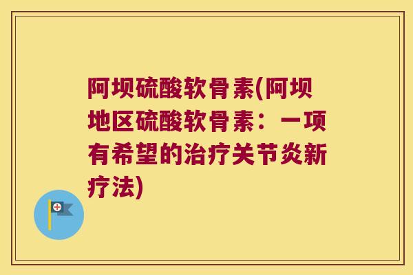 阿坝硫酸软骨素(阿坝地区硫酸软骨素：一项有希望的新疗法)