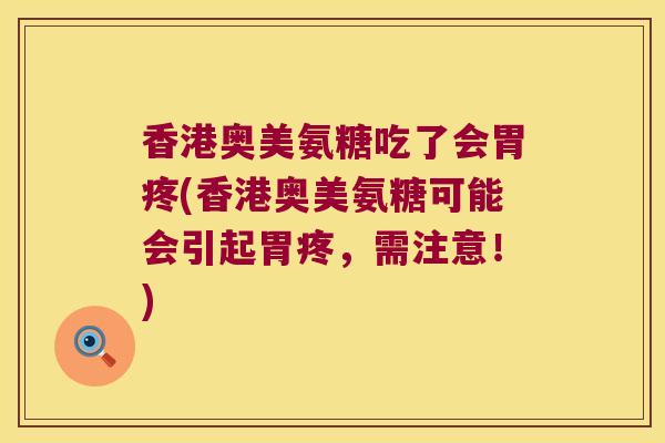 香港奥美氨糖吃了会胃疼(香港奥美氨糖可能会引起胃疼,需注意!) 香港奥美氨糖吃了会胃疼(香港奥美氨糖可能会引起胃疼,需注意!)