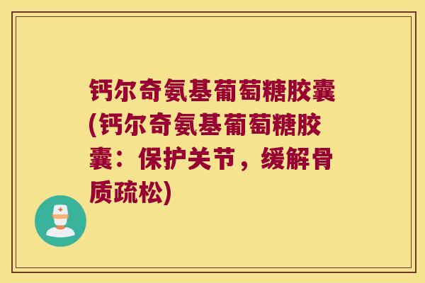 钙尔奇氨基葡萄糖胶囊(钙尔奇氨基葡萄糖胶囊:保护关节,缓解) 钙尔奇氨基葡萄糖胶囊(钙尔奇氨基葡萄糖胶囊:保护关节,缓解)
